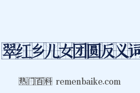 翠红乡儿女团圆反义词是什么意思的图片